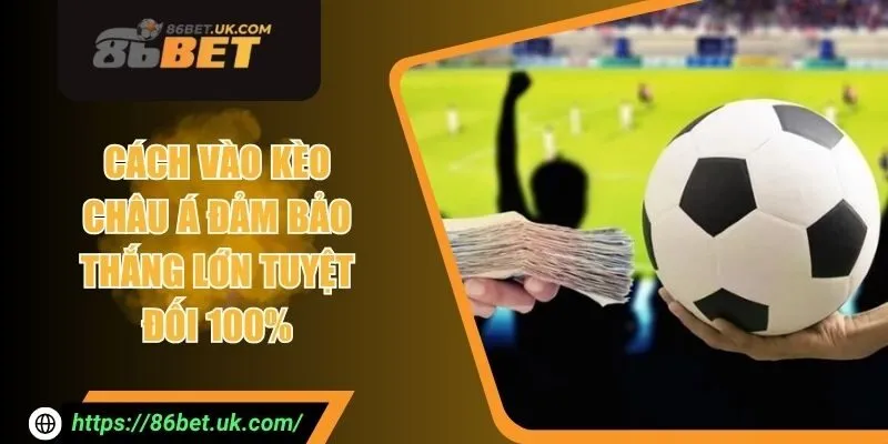 Cách Vào Kèo Châu Á Đảm Bảo Thắng Lớn Tuyệt Đối 100%